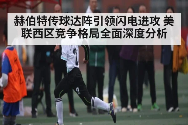 赫伯特传球达阵引领闪电进攻 美联西区竞争格局全面深度分析 - kaiyun