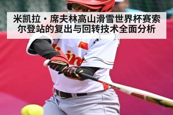 米凯拉·席夫林高山滑雪世界杯赛索尔登站的复出与回转技术全面分析 - kaiyun